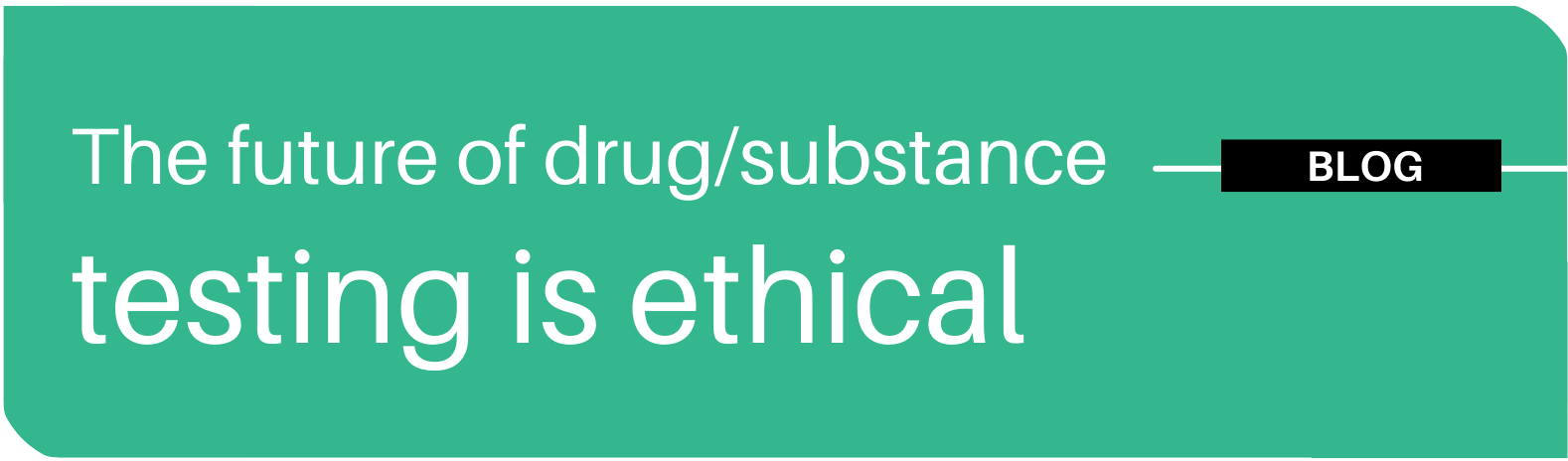 The future of drug and substance testing is ethical